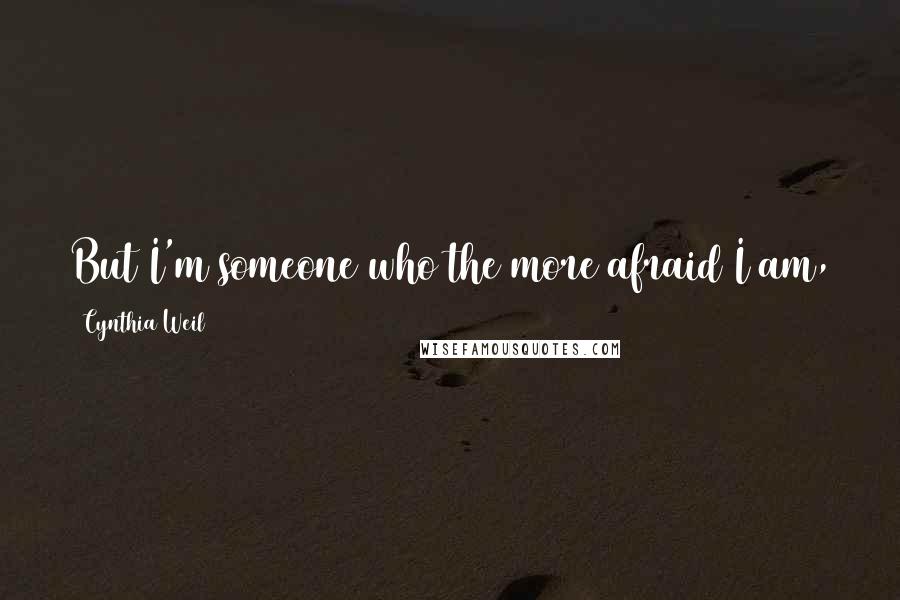 Cynthia Weil quotes: But I'm someone who the more afraid I am, the more I want to do it to get the fear over with.