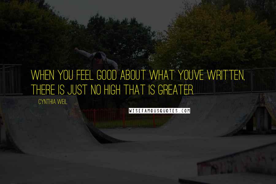 Cynthia Weil quotes: When you feel good about what youve written, there is just no high that is greater.