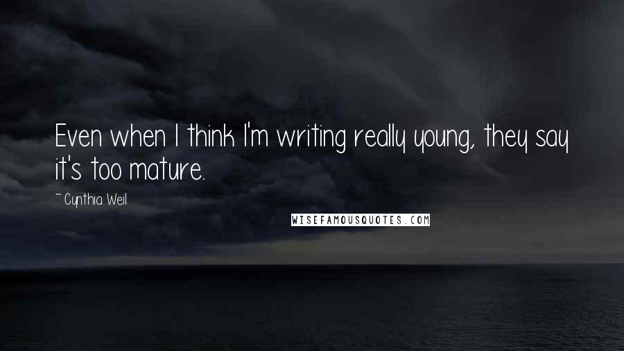 Cynthia Weil quotes: Even when I think I'm writing really young, they say it's too mature.