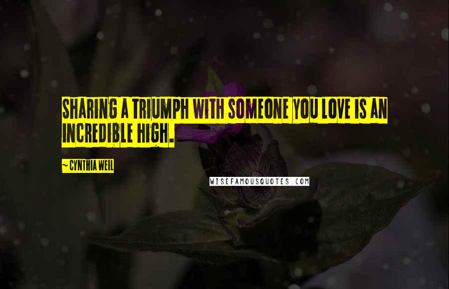 Cynthia Weil quotes: Sharing a triumph with someone you love is an incredible high.