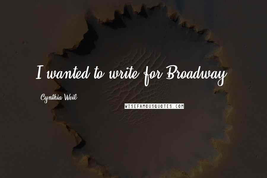 Cynthia Weil quotes: I wanted to write for Broadway.