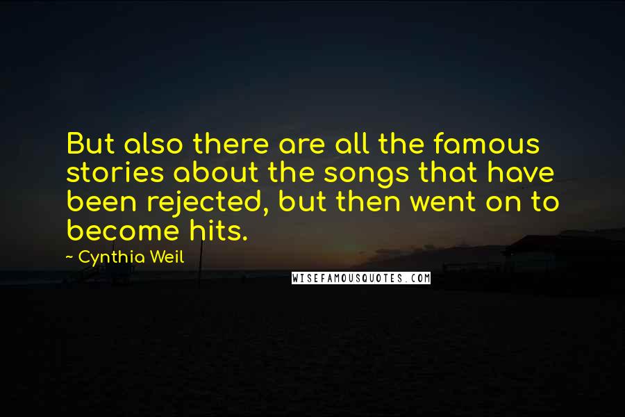 Cynthia Weil quotes: But also there are all the famous stories about the songs that have been rejected, but then went on to become hits. Cynthia Weil quotes: But also there are all the famous stories about the songs that have been rejected, but then went on to become hits.