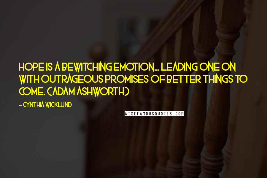 Cynthia Wicklund quotes: Hope is a bewitching emotion... leading one on with outrageous promises of better things to come. (Adam Ashworth) Cynthia Wicklund quotes: Hope is a bewitching emotion... leading one on with outrageous promises of better things to come. (Adam Ashworth)