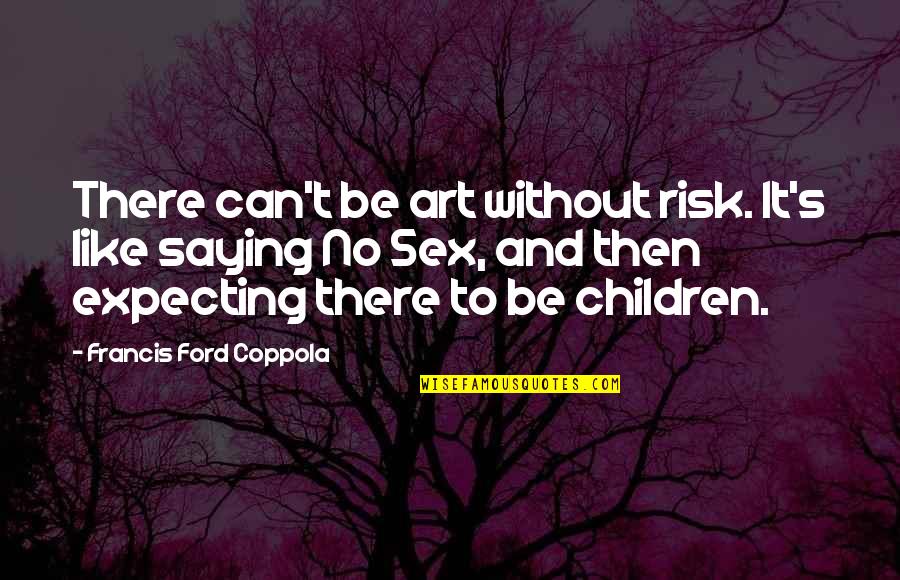 Cynthias Team Quotes By Francis Ford Coppola: There can't be art without risk. It's like Cynthias Team Quotes By Francis Ford Coppola: There can't be art without risk. It's like