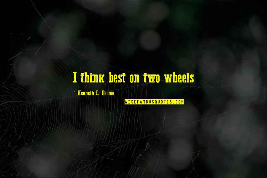 Cynthias Team Quotes By Kenneth L. Decroo: I think best on two wheels Cynthias Team Quotes By Kenneth L. Decroo: I think best on two wheels