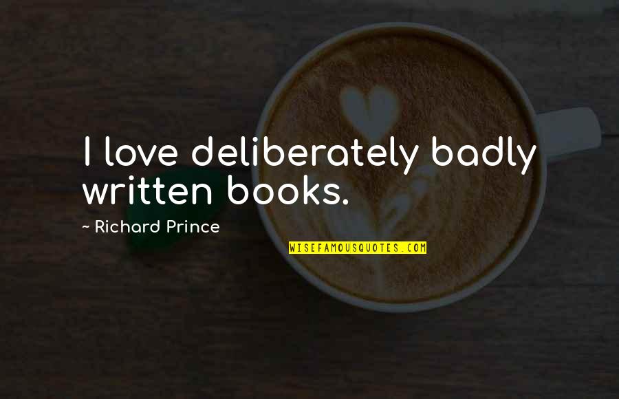 Cynthias Team Quotes By Richard Prince: I love deliberately badly written books. Cynthias Team Quotes By Richard Prince: I love deliberately badly written books.