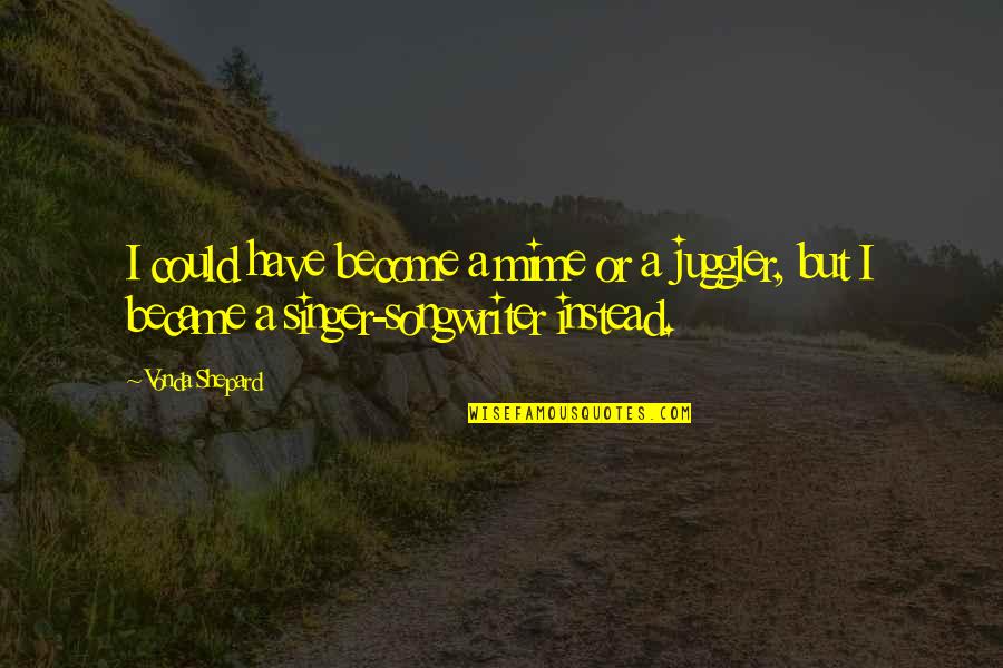 Cynuit Pronounce Quotes By Vonda Shepard: I could have become a mime or a