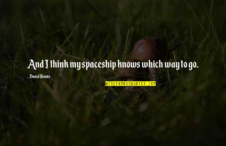 Cyoubx Quotes By David Bowie: And I think my spaceship knows which way Cyoubx Quotes By David Bowie: And I think my spaceship knows which way