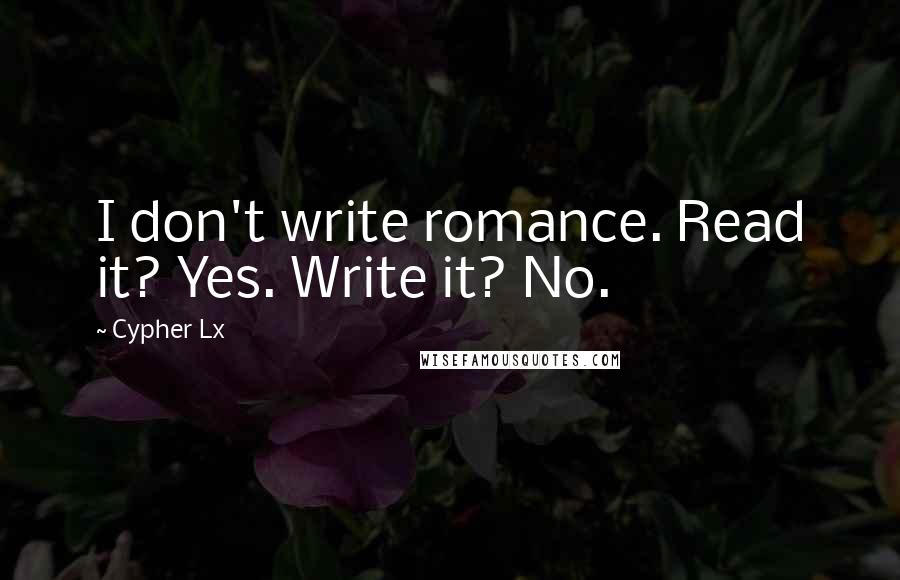 Cypher Lx quotes: I don't write romance. Read it? Yes. Write it? No.