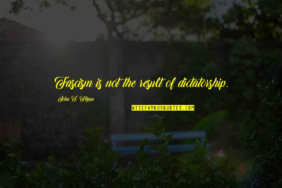 Cypriano Fernandes Quotes By John T. Flynn: Fascism is not the result of dictatorship. Cypriano Fernandes Quotes By John T. Flynn: Fascism is not the result of dictatorship.