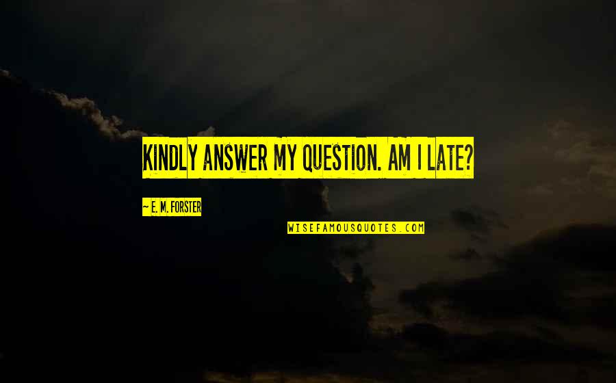Cyprians Cubicle Quotes By E. M. Forster: Kindly answer my question. Am I late? Cyprians Cubicle Quotes By E. M. Forster: Kindly answer my question. Am I late?