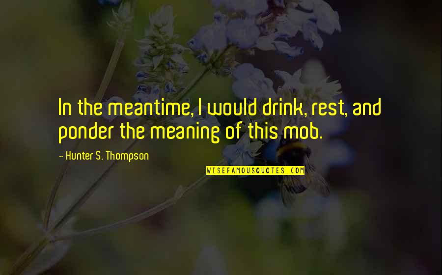 Cyprina 6 Quotes By Hunter S. Thompson: In the meantime, I would drink, rest, and