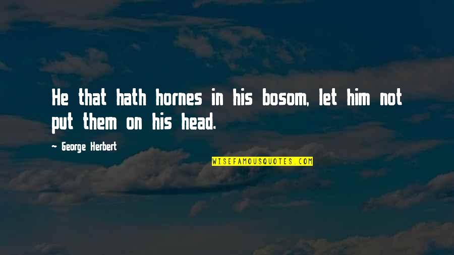 Cypriots Of Southern Quotes By George Herbert: He that hath hornes in his bosom, let Cypriots Of Southern Quotes By George Herbert: He that hath hornes in his bosom, let