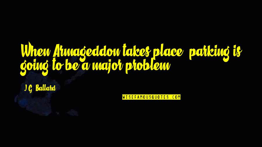 Cypulchre Quotes By J.G. Ballard: When Armageddon takes place, parking is going to