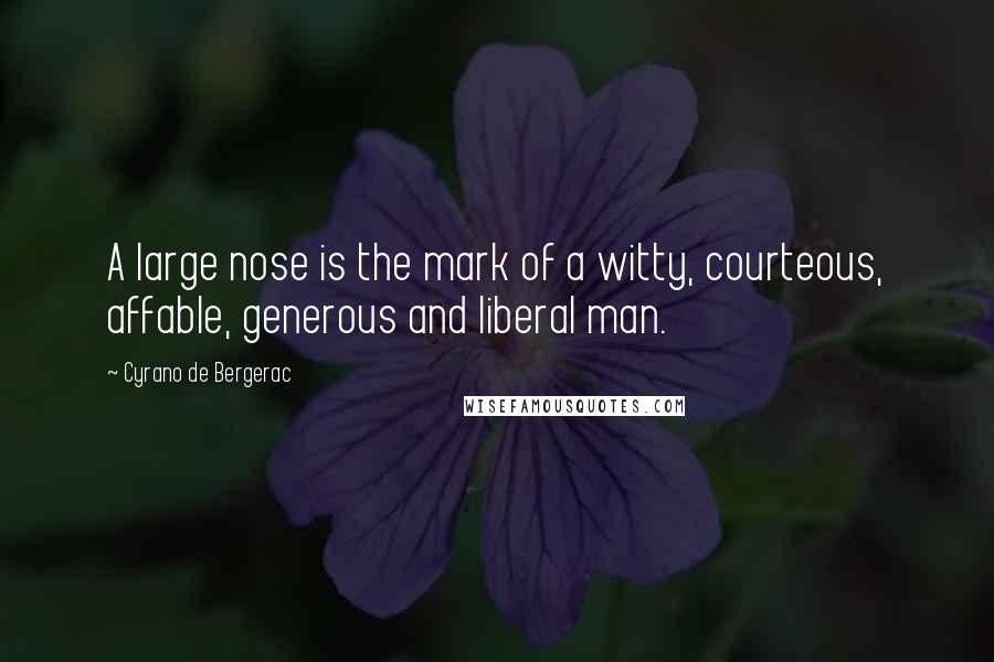 Cyrano De Bergerac quotes: A large nose is the mark of a witty, courteous, affable, generous and liberal man.