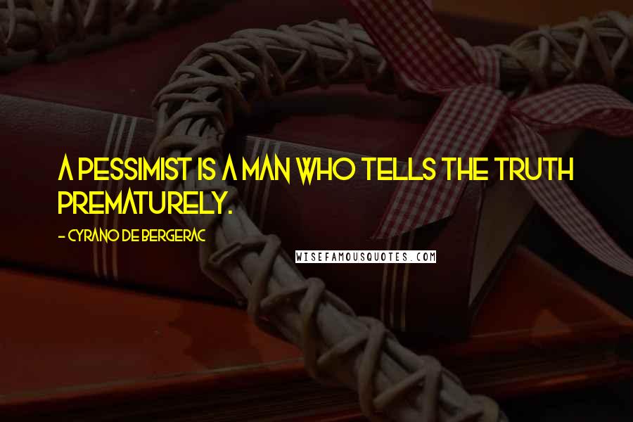 Cyrano De Bergerac quotes: A pessimist is a man who tells the truth prematurely.