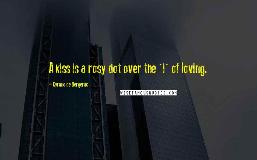 Cyrano De Bergerac quotes: A kiss is a rosy dot over the 'i' of loving.