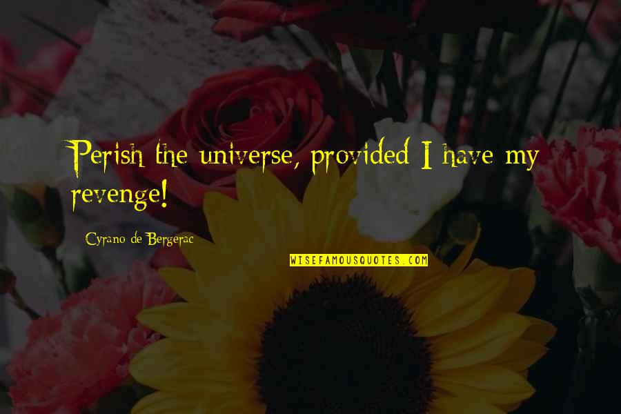 Cyrano De Bergerac Quotes By Cyrano De Bergerac: Perish the universe, provided I have my revenge! Cyrano De Bergerac Quotes By Cyrano De Bergerac: Perish the universe, provided I have my revenge!