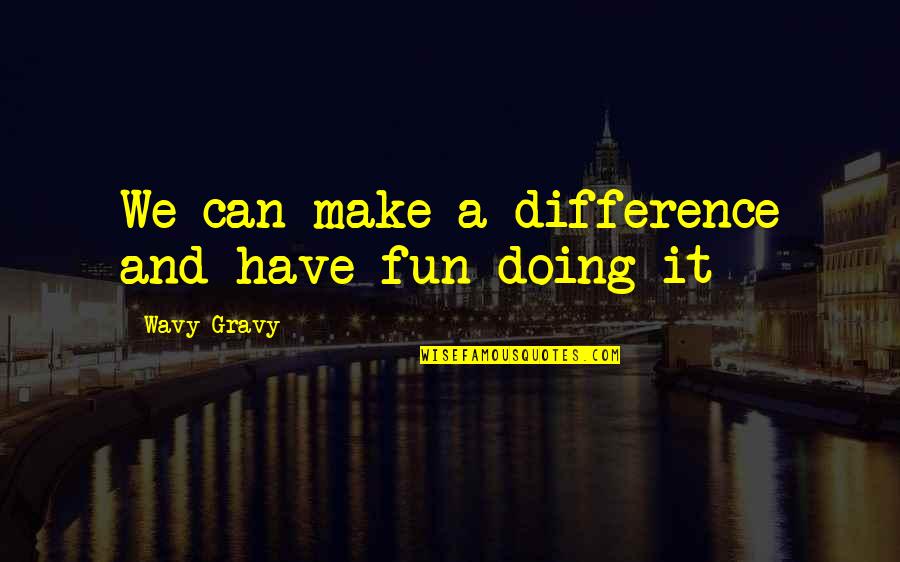 Cyrano's Quotes By Wavy Gravy: We can make a difference and have fun