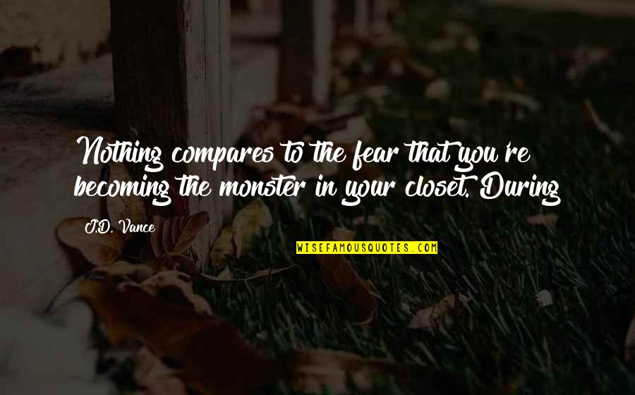 Cyriel Verschaeve Quotes By J.D. Vance: Nothing compares to the fear that you're becoming