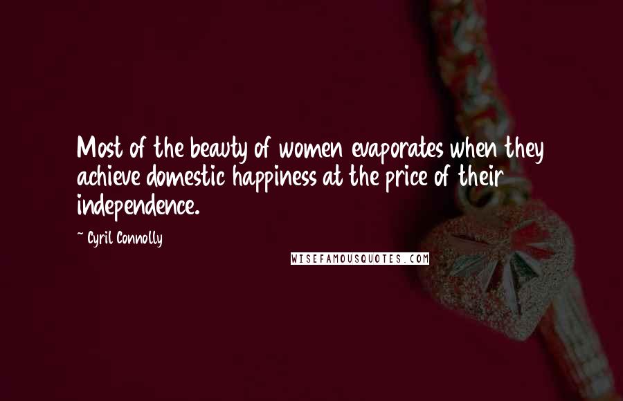 Cyril Connolly quotes: Most of the beauty of women evaporates when they achieve domestic happiness at the price of their independence.