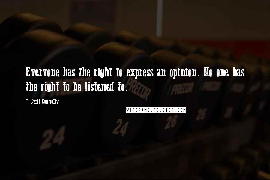 Cyril Connolly quotes: Everyone has the right to express an opinion. No one has the right to be listened to.