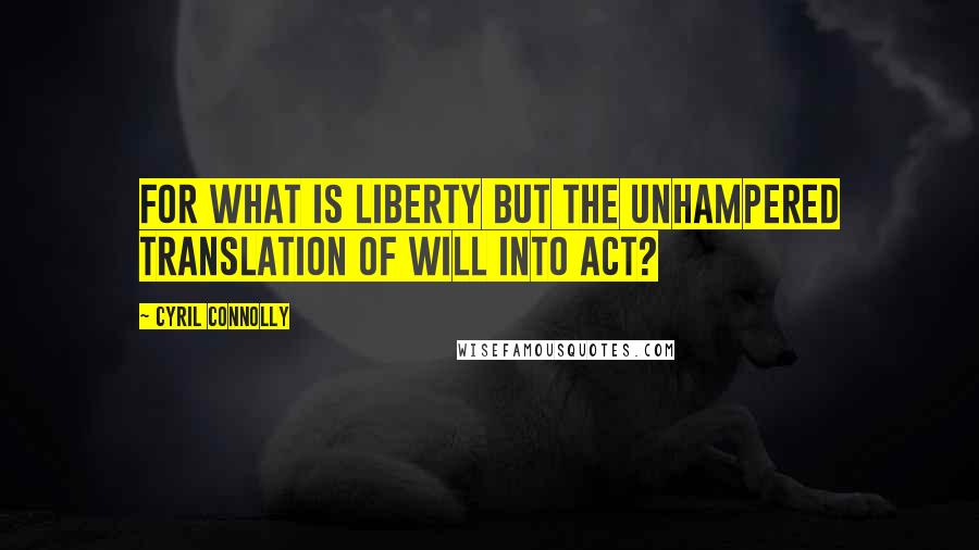 Cyril Connolly quotes: For what is liberty but the unhampered translation of will into act?