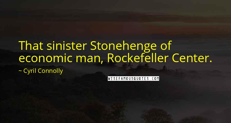 Cyril Connolly quotes: That sinister Stonehenge of economic man, Rockefeller Center.
