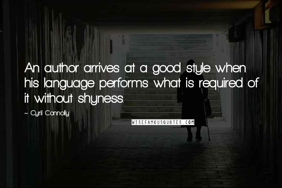 Cyril Connolly quotes: An author arrives at a good style when his language performs what is required of it without shyness.