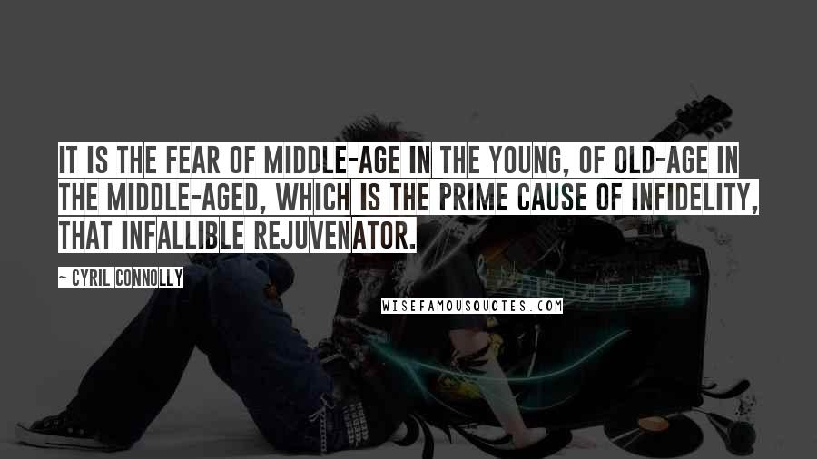 Cyril Connolly quotes: It is the fear of middle-age in the young, of old-age in the middle-aged, which is the prime cause of infidelity, that infallible rejuvenator.