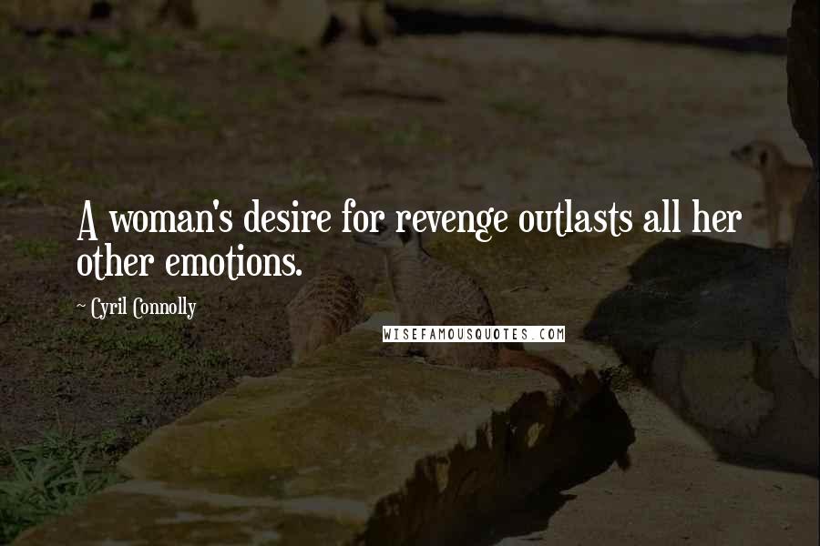 Cyril Connolly quotes: A woman's desire for revenge outlasts all her other emotions.