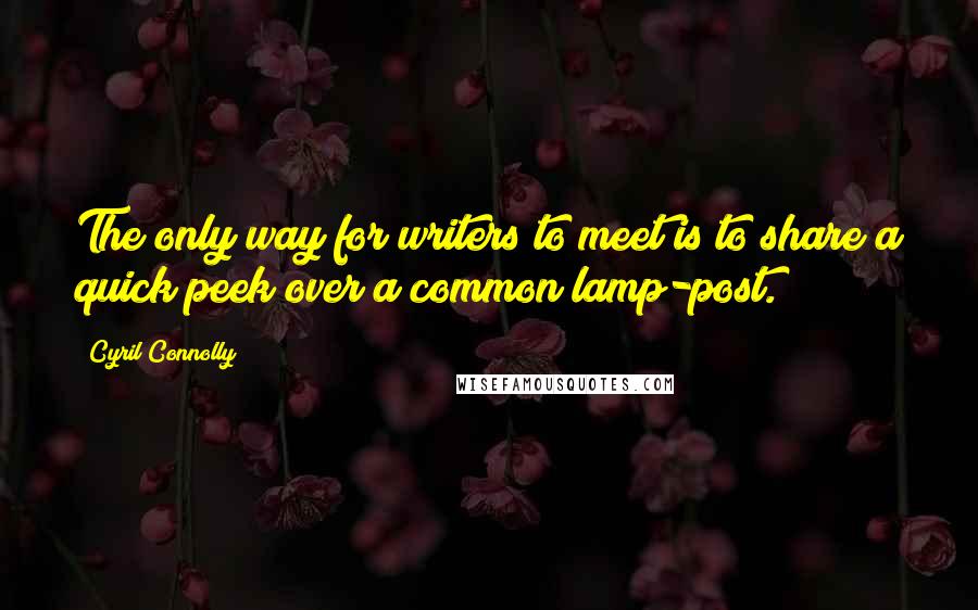 Cyril Connolly quotes: The only way for writers to meet is to share a quick peek over a common lamp-post.