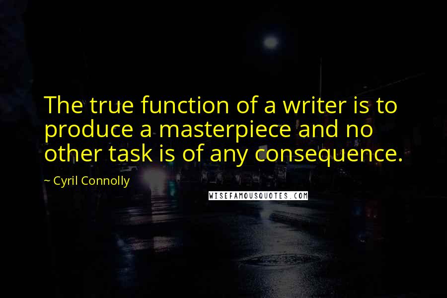 Cyril Connolly quotes: The true function of a writer is to produce a masterpiece and no other task is of any consequence.