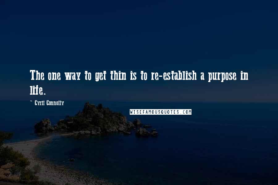Cyril Connolly quotes: The one way to get thin is to re-establish a purpose in life.