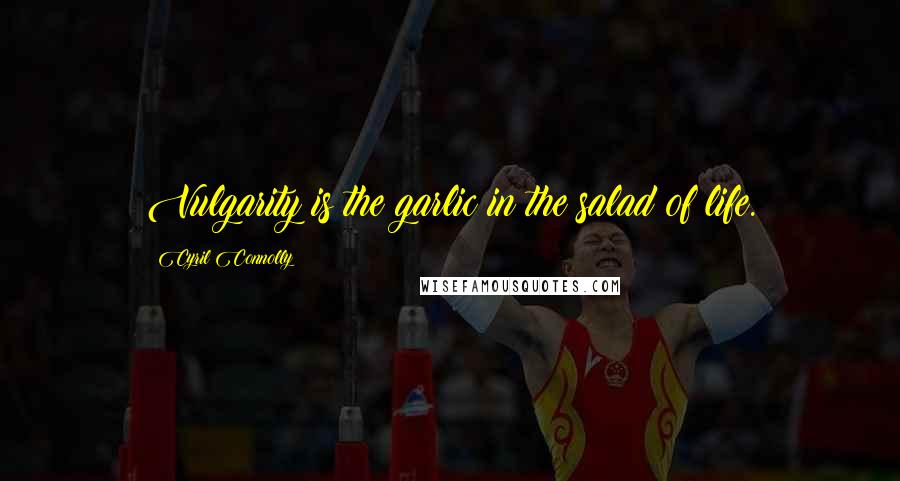 Cyril Connolly quotes: Vulgarity is the garlic in the salad of life.