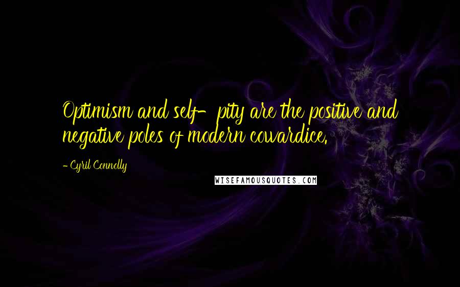 Cyril Connolly quotes: Optimism and self-pity are the positive and negative poles of modern cowardice.