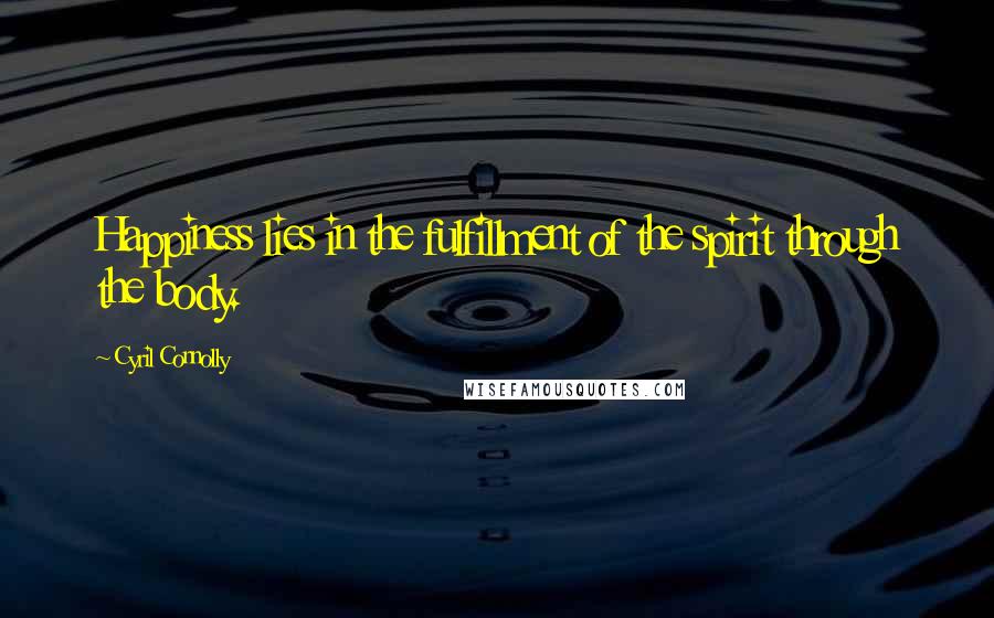 Cyril Connolly quotes: Happiness lies in the fulfillment of the spirit through the body.