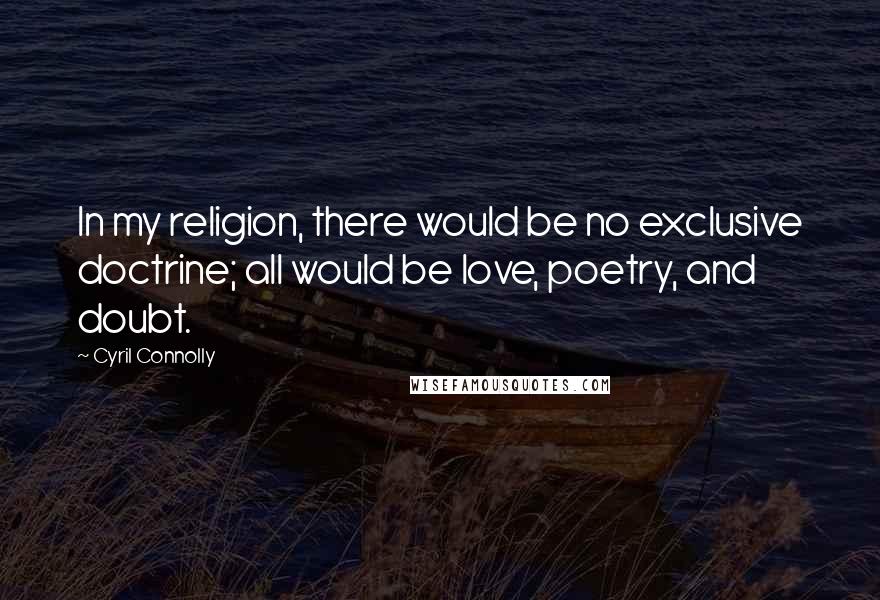 Cyril Connolly quotes: In my religion, there would be no exclusive doctrine; all would be love, poetry, and doubt.