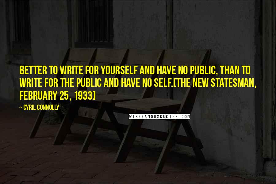 Cyril Connolly quotes: Better to write for yourself and have no public, than to write for the public and have no self.[The New Statesman, February 25, 1933]