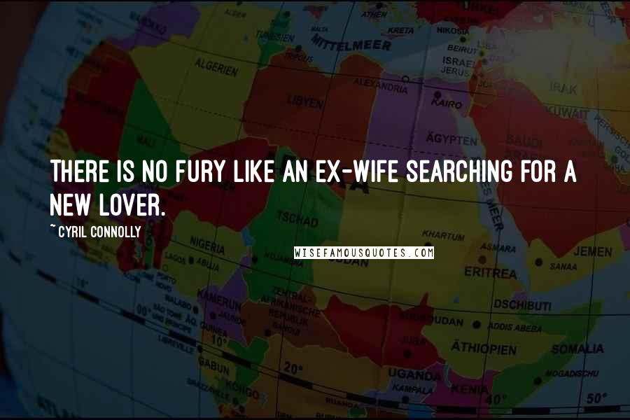 Cyril Connolly quotes: There is no fury like an ex-wife searching for a new lover.