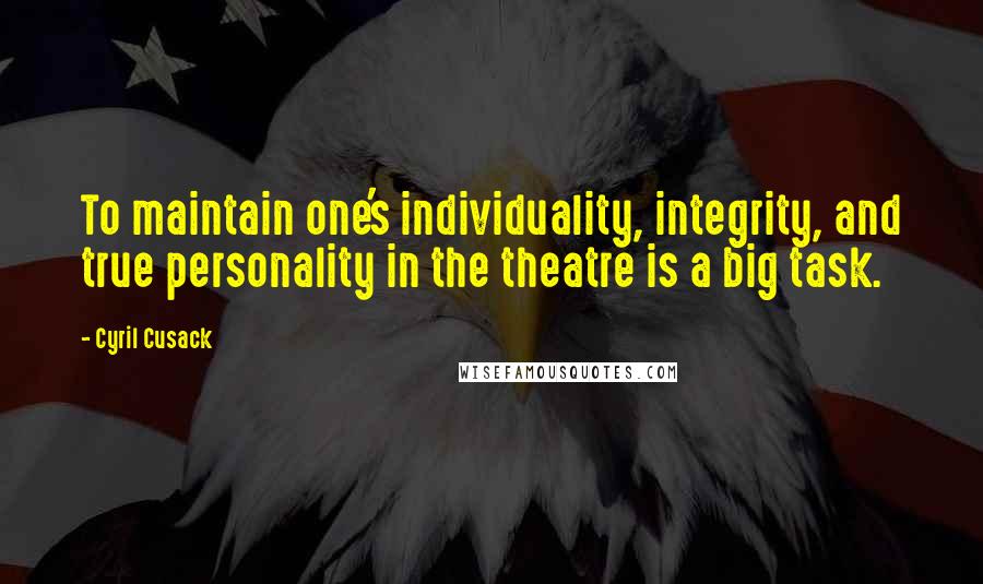 Cyril Cusack quotes: To maintain one's individuality, integrity, and true personality in the theatre is a big task.