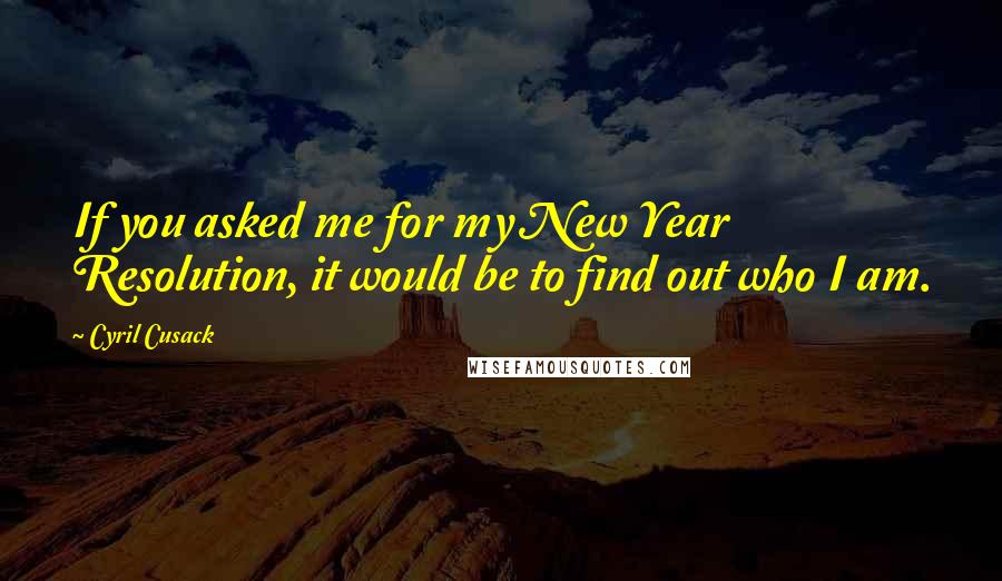 Cyril Cusack quotes: If you asked me for my New Year Resolution, it would be to find out who I am.
