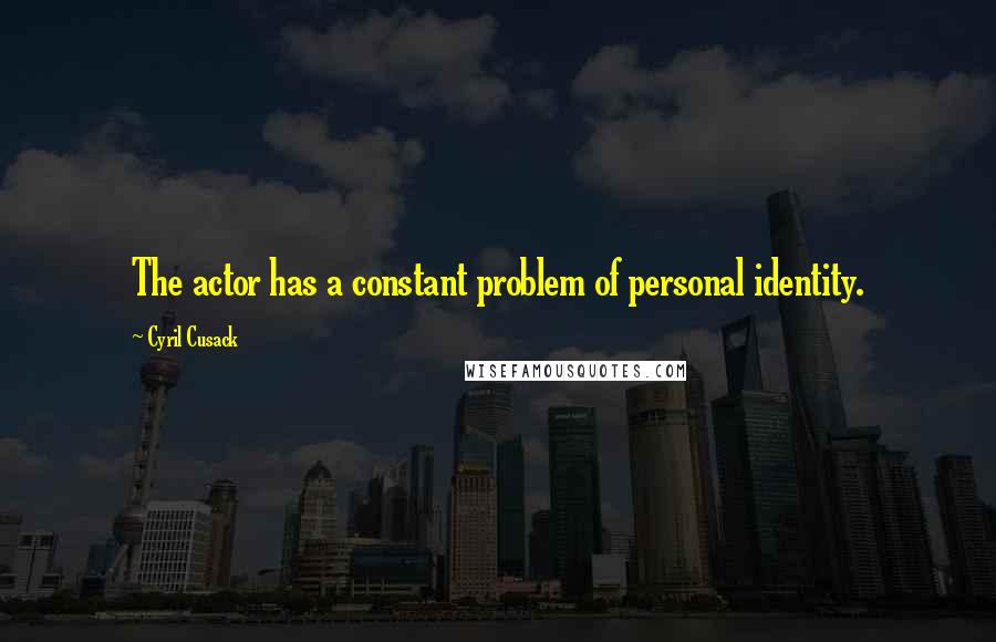 Cyril Cusack quotes: The actor has a constant problem of personal identity.