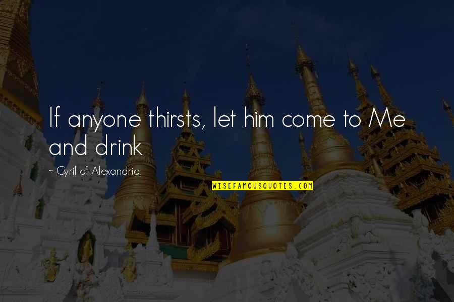 Cyril Of Alexandria Quotes By Cyril Of Alexandria: If anyone thirsts, let him come to Me