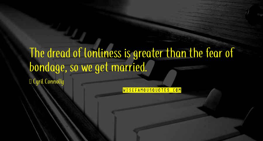 Cyril Quotes By Cyril Connolly: The dread of lonliness is greater than the