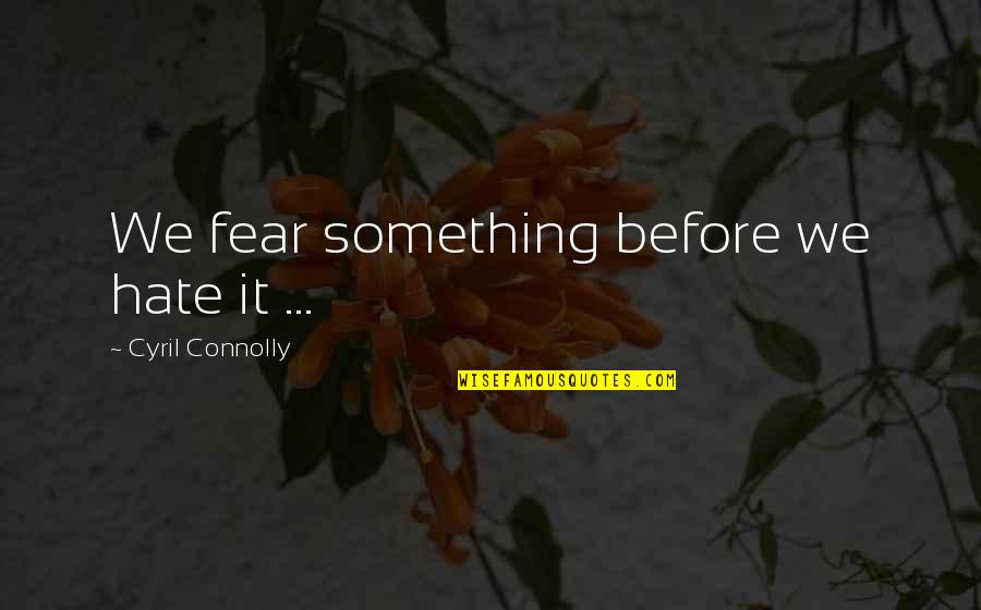 Cyril Quotes By Cyril Connolly: We fear something before we hate it ...