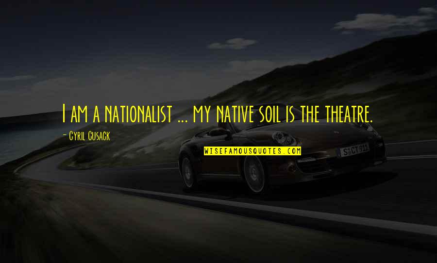 Cyril Quotes By Cyril Cusack: I am a nationalist ... my native soil