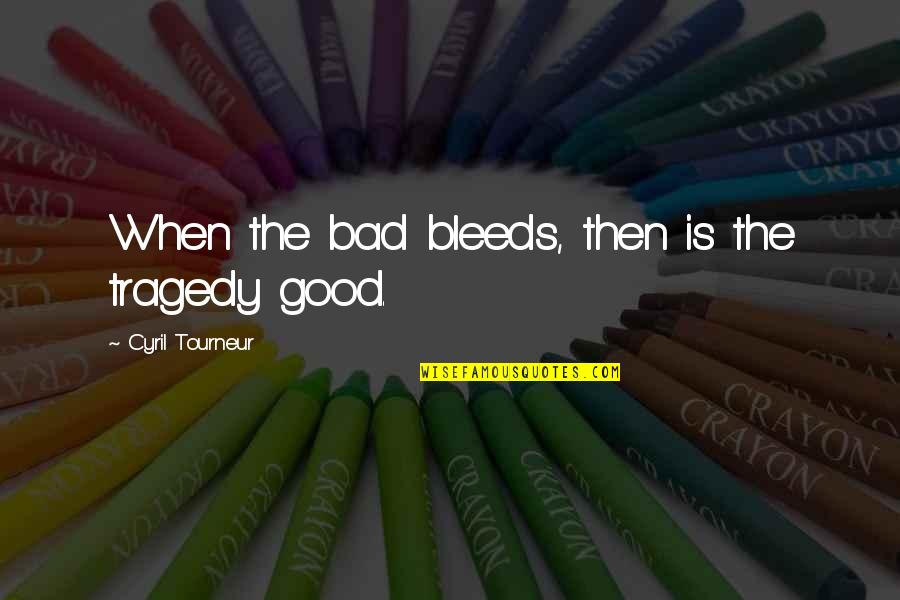 Cyril Quotes By Cyril Tourneur: When the bad bleeds, then is the tragedy