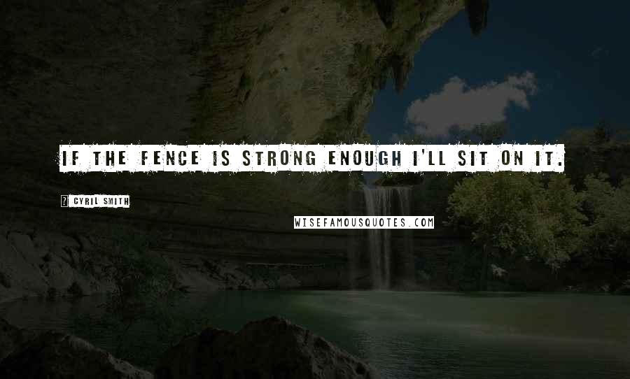 Cyril Smith quotes: If the fence is strong enough I'll sit on it.