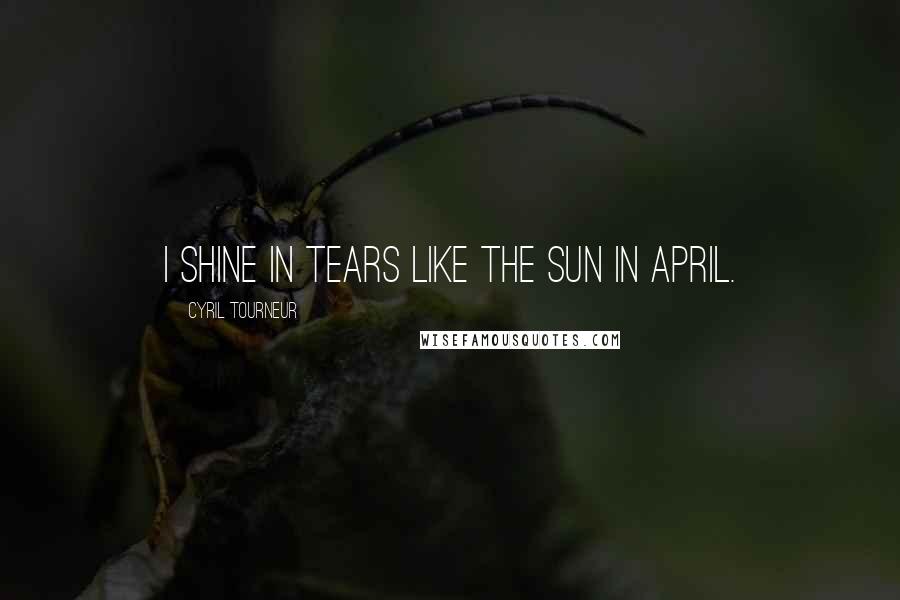 Cyril Tourneur quotes: I shine in tears like the sun in April.